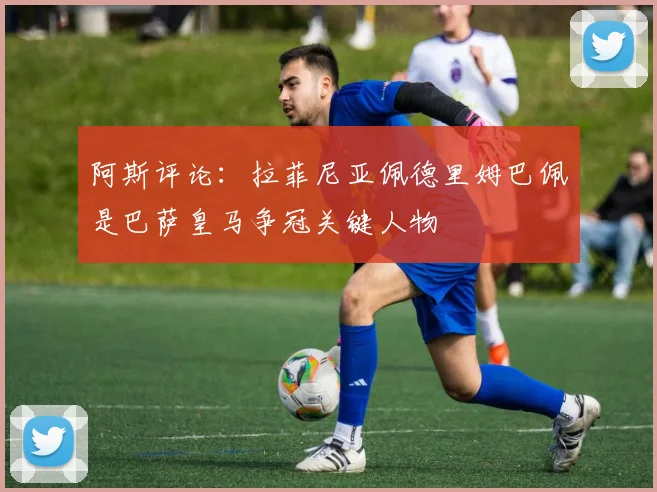 阿斯评论：拉菲尼亚佩德里姆巴佩是巴萨皇马争冠关键人物