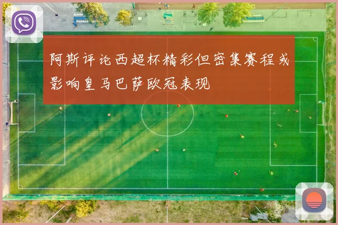 阿斯评论西超杯精彩但密集赛程或影响皇马巴萨欧冠表现