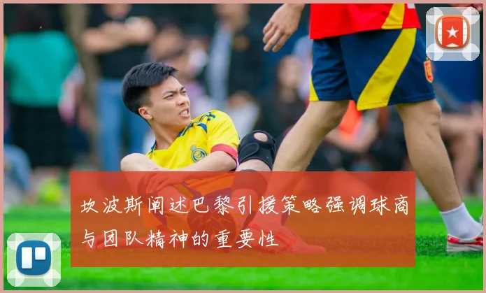 坎波斯阐述巴黎引援策略强调球商与团队精神的重要性