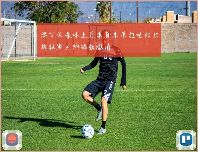 诺丁汉森林上月求贤未果拒绝帕尔梅拉斯主帅执教邀请