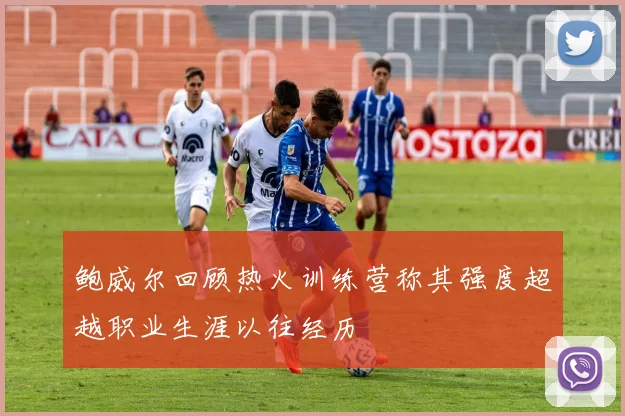 鲍威尔回顾热火训练营称其强度超越职业生涯以往经历
