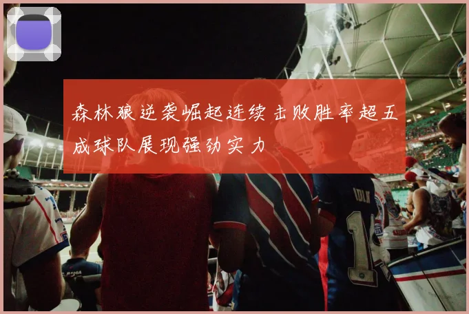 森林狼逆袭崛起连续击败胜率超五成球队展现强劲实力