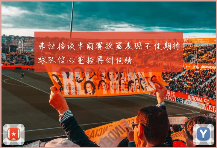 弗拉格谈季前赛投篮表现不佳期待球队信心重拾再创佳绩