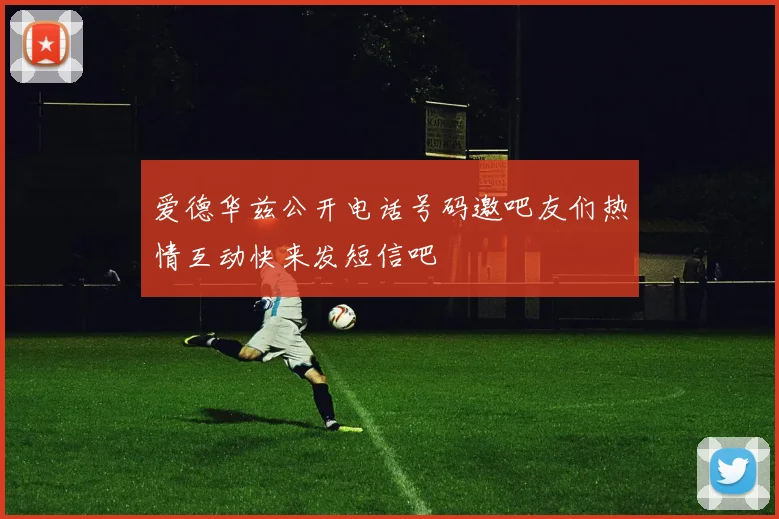 爱德华兹公开电话号码邀吧友们热情互动快来发短信吧