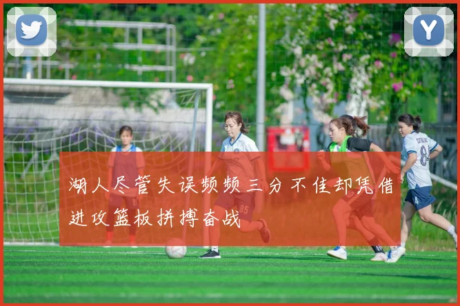 湖人尽管失误频频三分不佳却凭借进攻篮板拼搏奋战