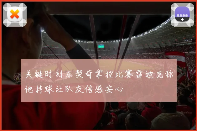 关键时刻东契奇掌控比赛雷迪克称他持球让队友倍感安心