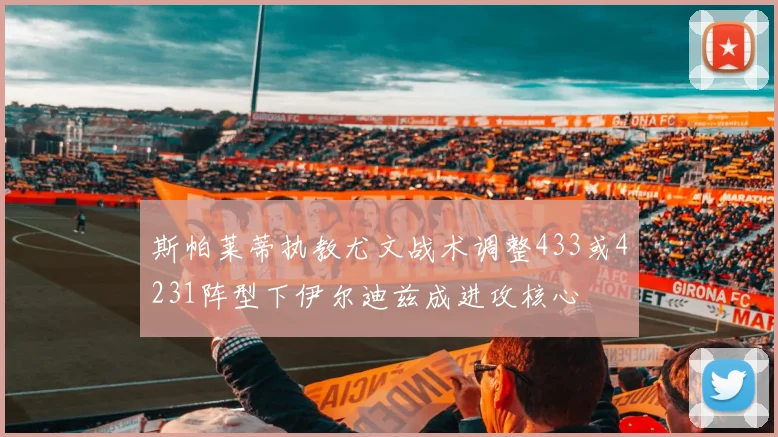 斯帕莱蒂执教尤文战术调整433或4231阵型下伊尔迪兹成进攻核心