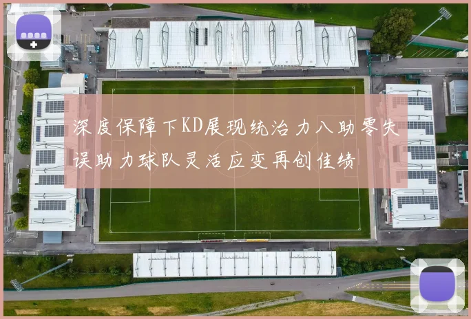 深度保障下KD展现统治力八助零失误助力球队灵活应变再创佳绩
