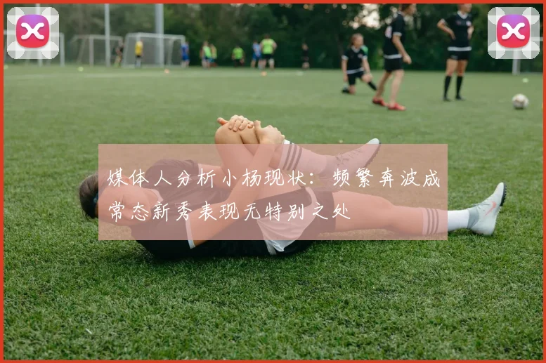 媒体人分析小杨现状：频繁奔波成常态新秀表现无特别之处