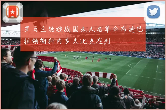 罗马主场迎战国米大名单公布迪巴拉领衔科内多夫比克在列
