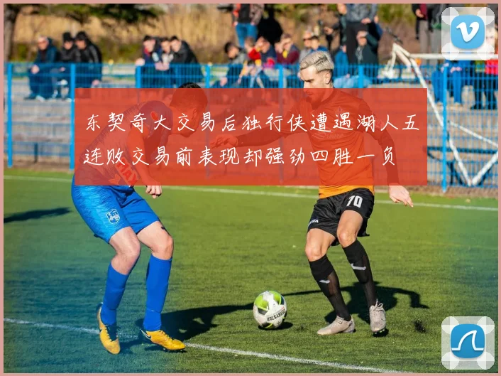 东契奇大交易后独行侠遭遇湖人五连败交易前表现却强劲四胜一负