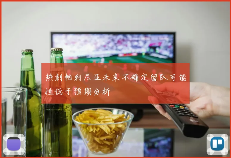 热刺帕利尼亚未来不确定留队可能性低于预期分析