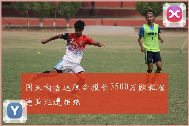国米向吉达联合报价3500万欧租借迪亚比遭拒绝